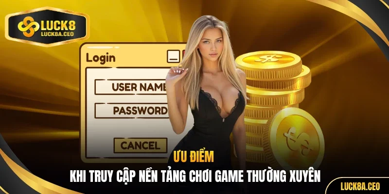 Ưu điểm khi truy cập nền tảng chơi game thường xuyên