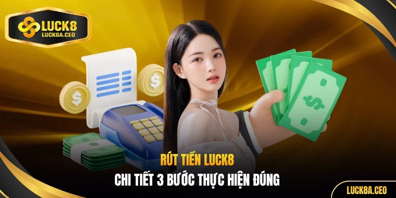 Rút tiền LUCK8 chi tiết 3 bước thực hiện đúng 